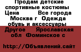 Продам детские спортивные костюмы › Цена ­ 250 - Все города, Москва г. Одежда, обувь и аксессуары » Другое   . Ярославская обл.,Фоминское с.